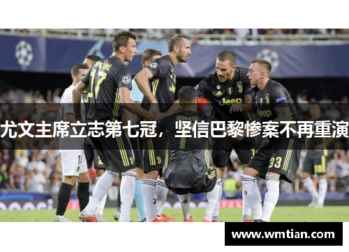 尤文主席立志第七冠，坚信巴黎惨案不再重演
