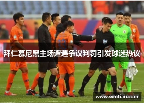 拜仁慕尼黑主场遭遇争议判罚引发球迷热议