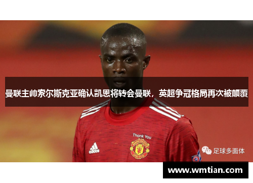曼联主帅索尔斯克亚确认凯恩将转会曼联，英超争冠格局再次被颠覆