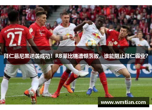拜仁慕尼黑逆袭成功！RB莱比锡遗憾落败，谁能阻止拜仁霸业？