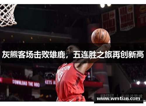 灰熊客场击败雄鹿，五连胜之旅再创新高