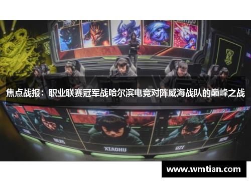 焦点战报：职业联赛冠军战哈尔滨电竞对阵威海战队的巅峰之战