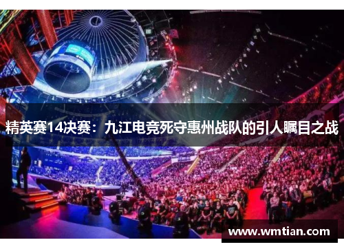 精英赛14决赛：九江电竞死守惠州战队的引人瞩目之战