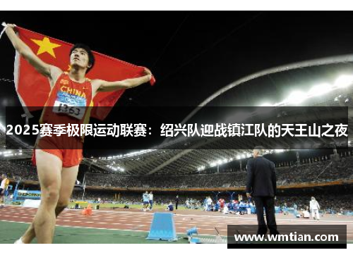 2025赛季极限运动联赛：绍兴队迎战镇江队的天王山之夜